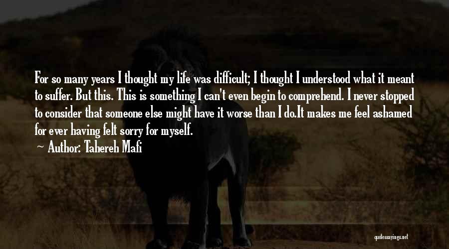 Tahereh Mafi Quotes: For So Many Years I Thought My Life Was Difficult; I Thought I Understood What It Meant To Suffer. But