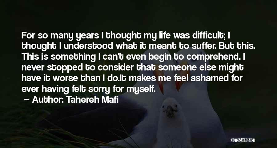 Tahereh Mafi Quotes: For So Many Years I Thought My Life Was Difficult; I Thought I Understood What It Meant To Suffer. But