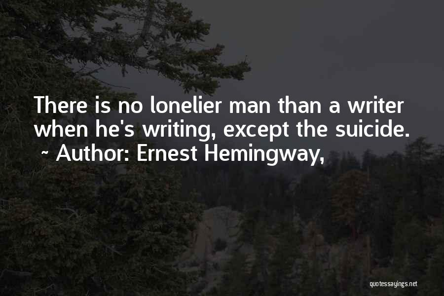 Ernest Hemingway, Quotes: There Is No Lonelier Man Than A Writer When He's Writing, Except The Suicide.