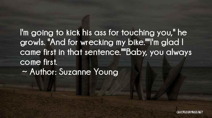 Suzanne Young Quotes: I'm Going To Kick His Ass For Touching You, He Growls. And For Wrecking My Bike.i'm Glad I Came First