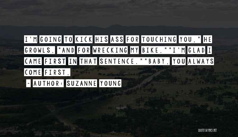 Suzanne Young Quotes: I'm Going To Kick His Ass For Touching You, He Growls. And For Wrecking My Bike.i'm Glad I Came First