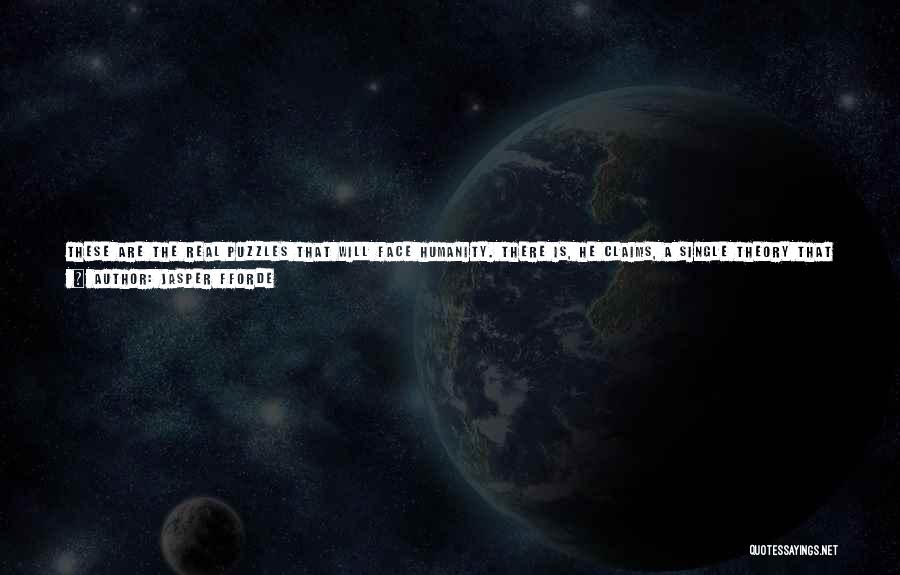 Jasper Fforde Quotes: These Are The Real Puzzles That Will Face Humanity. There Is, He Claims, A Single Theory That Will Explain Not