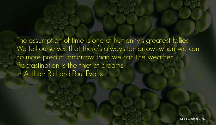 Richard Paul Evans Quotes: The Assumption Of Time Is One Of Humanity's Greatest Follies. We Tell Ourselves That There's Always Tomorrow, When We Can