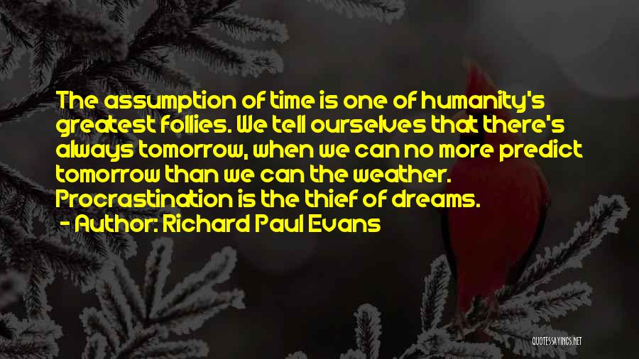 Richard Paul Evans Quotes: The Assumption Of Time Is One Of Humanity's Greatest Follies. We Tell Ourselves That There's Always Tomorrow, When We Can