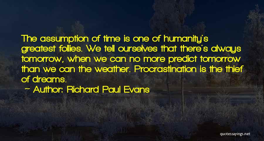 Richard Paul Evans Quotes: The Assumption Of Time Is One Of Humanity's Greatest Follies. We Tell Ourselves That There's Always Tomorrow, When We Can