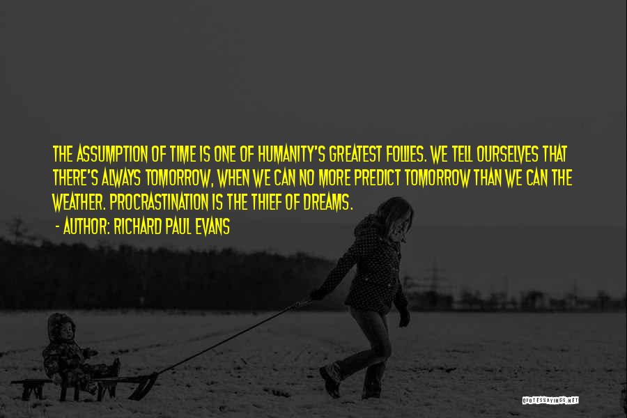 Richard Paul Evans Quotes: The Assumption Of Time Is One Of Humanity's Greatest Follies. We Tell Ourselves That There's Always Tomorrow, When We Can