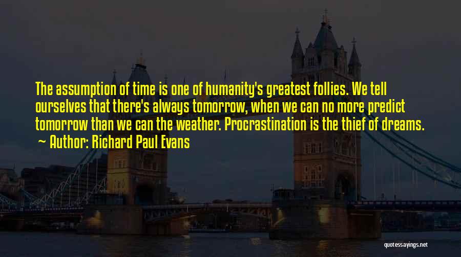 Richard Paul Evans Quotes: The Assumption Of Time Is One Of Humanity's Greatest Follies. We Tell Ourselves That There's Always Tomorrow, When We Can