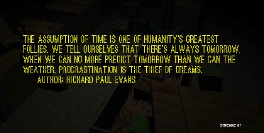Richard Paul Evans Quotes: The Assumption Of Time Is One Of Humanity's Greatest Follies. We Tell Ourselves That There's Always Tomorrow, When We Can