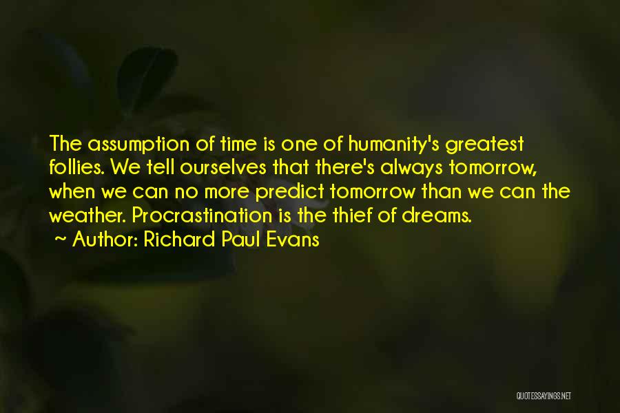 Richard Paul Evans Quotes: The Assumption Of Time Is One Of Humanity's Greatest Follies. We Tell Ourselves That There's Always Tomorrow, When We Can