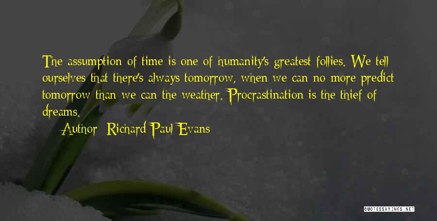 Richard Paul Evans Quotes: The Assumption Of Time Is One Of Humanity's Greatest Follies. We Tell Ourselves That There's Always Tomorrow, When We Can