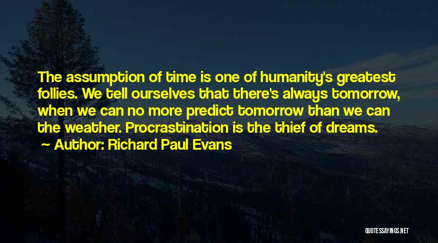 Richard Paul Evans Quotes: The Assumption Of Time Is One Of Humanity's Greatest Follies. We Tell Ourselves That There's Always Tomorrow, When We Can
