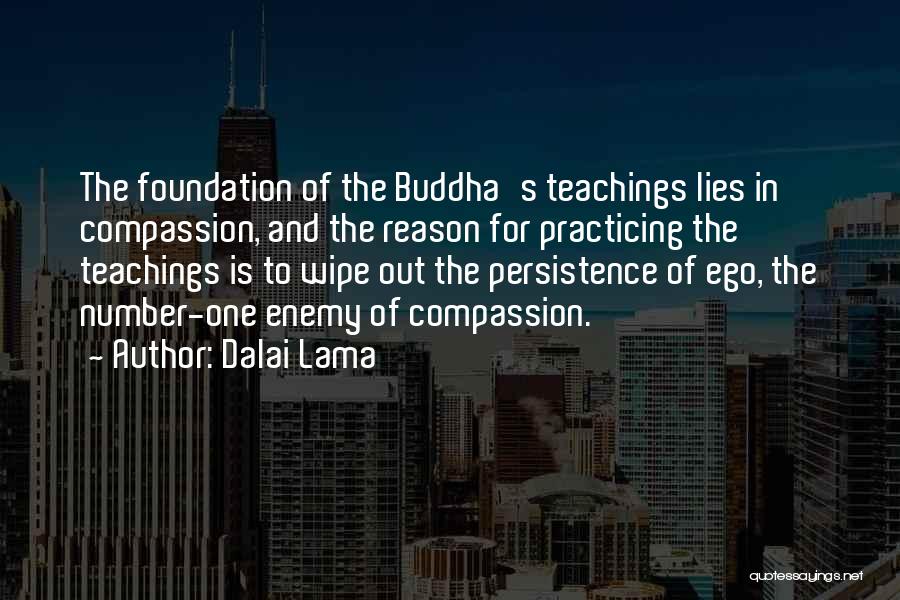 Dalai Lama Quotes: The Foundation Of The Buddha's Teachings Lies In Compassion, And The Reason For Practicing The Teachings Is To Wipe Out