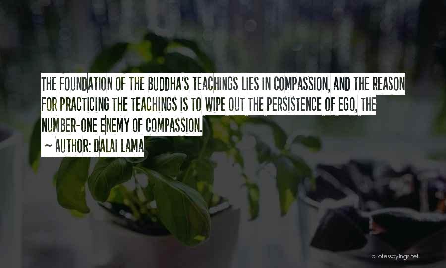 Dalai Lama Quotes: The Foundation Of The Buddha's Teachings Lies In Compassion, And The Reason For Practicing The Teachings Is To Wipe Out