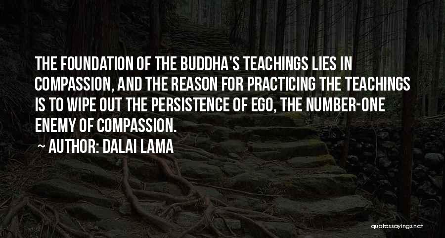 Dalai Lama Quotes: The Foundation Of The Buddha's Teachings Lies In Compassion, And The Reason For Practicing The Teachings Is To Wipe Out