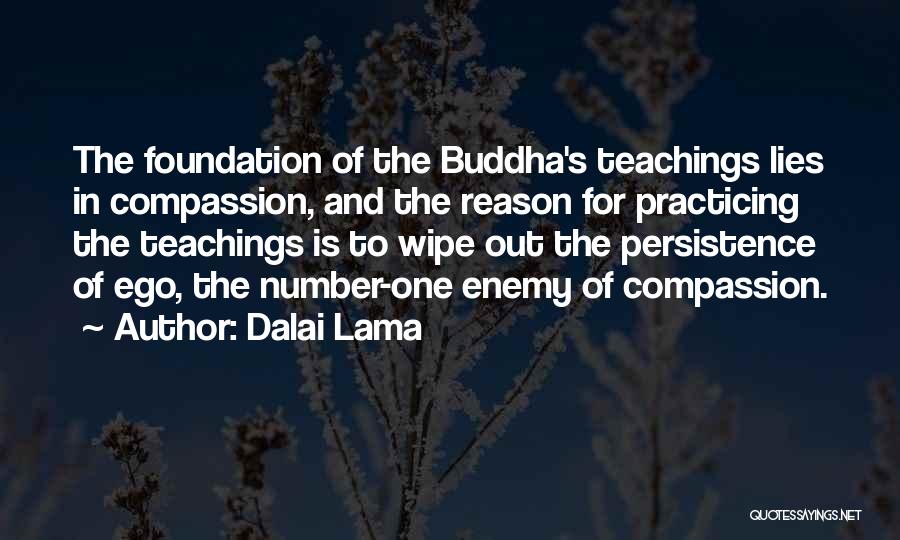 Dalai Lama Quotes: The Foundation Of The Buddha's Teachings Lies In Compassion, And The Reason For Practicing The Teachings Is To Wipe Out