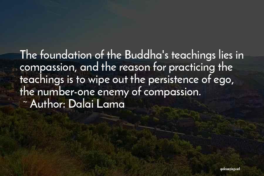 Dalai Lama Quotes: The Foundation Of The Buddha's Teachings Lies In Compassion, And The Reason For Practicing The Teachings Is To Wipe Out