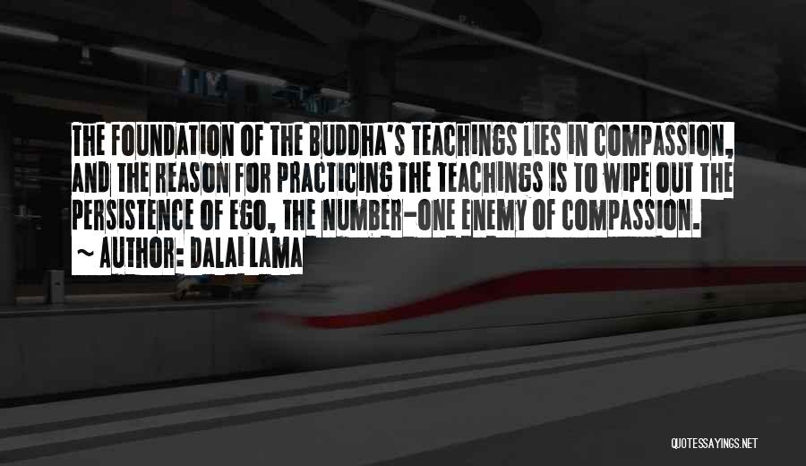 Dalai Lama Quotes: The Foundation Of The Buddha's Teachings Lies In Compassion, And The Reason For Practicing The Teachings Is To Wipe Out