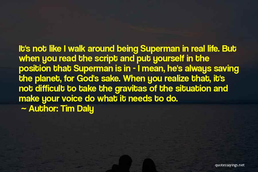 Tim Daly Quotes: It's Not Like I Walk Around Being Superman In Real Life. But When You Read The Script And Put Yourself