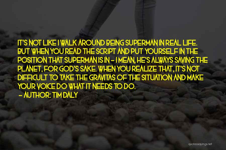 Tim Daly Quotes: It's Not Like I Walk Around Being Superman In Real Life. But When You Read The Script And Put Yourself