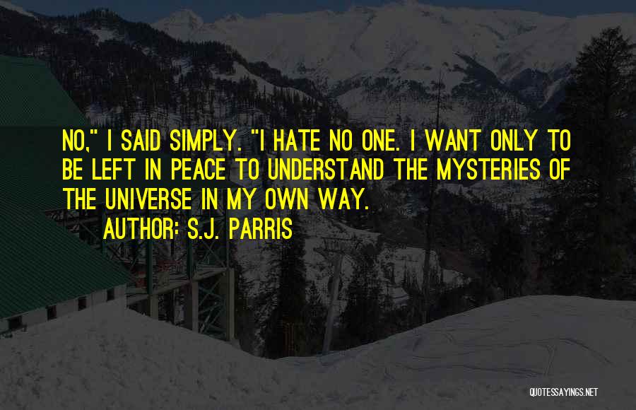 S.J. Parris Quotes: No, I Said Simply. I Hate No One. I Want Only To Be Left In Peace To Understand The Mysteries