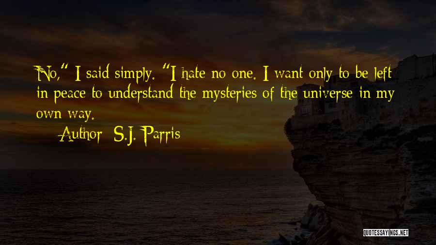 S.J. Parris Quotes: No, I Said Simply. I Hate No One. I Want Only To Be Left In Peace To Understand The Mysteries