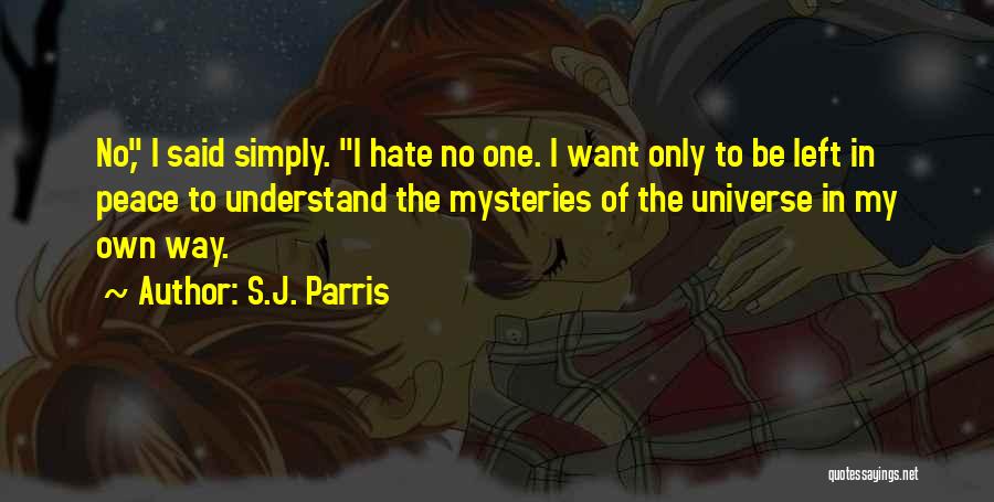 S.J. Parris Quotes: No, I Said Simply. I Hate No One. I Want Only To Be Left In Peace To Understand The Mysteries