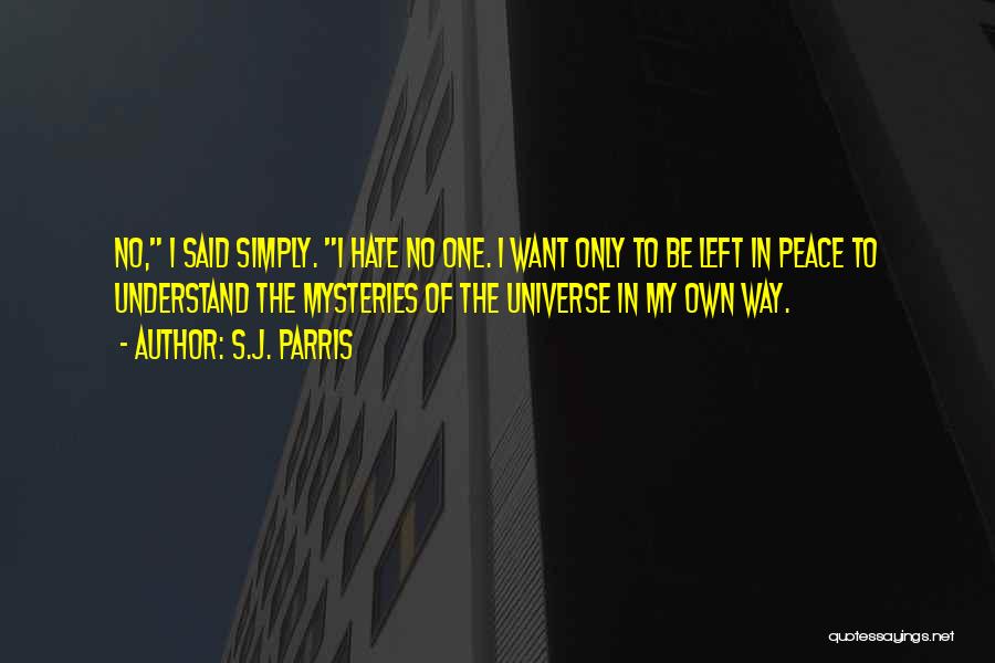 S.J. Parris Quotes: No, I Said Simply. I Hate No One. I Want Only To Be Left In Peace To Understand The Mysteries