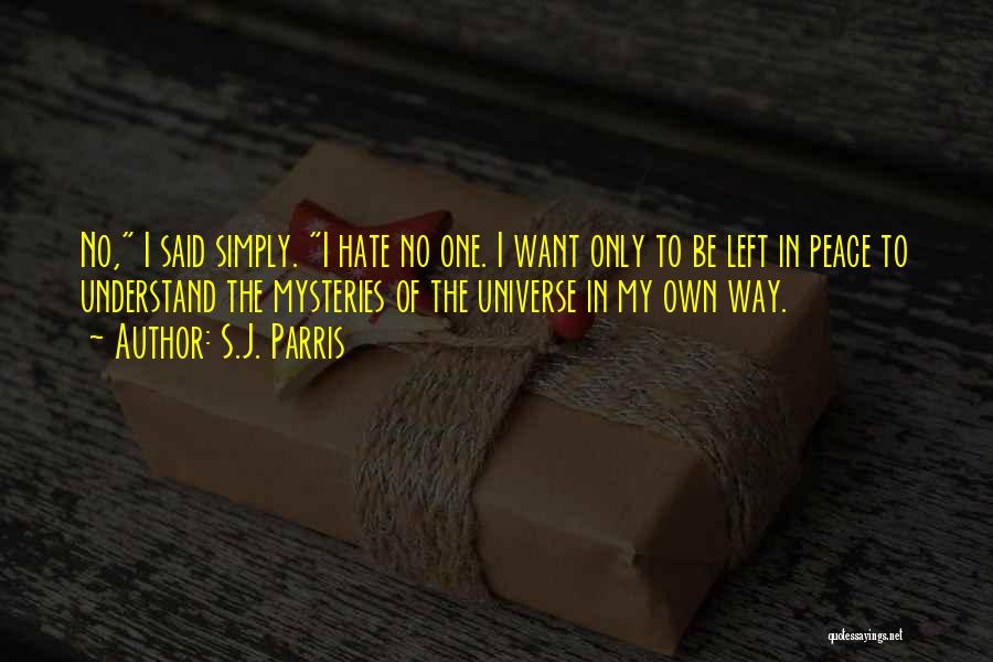 S.J. Parris Quotes: No, I Said Simply. I Hate No One. I Want Only To Be Left In Peace To Understand The Mysteries