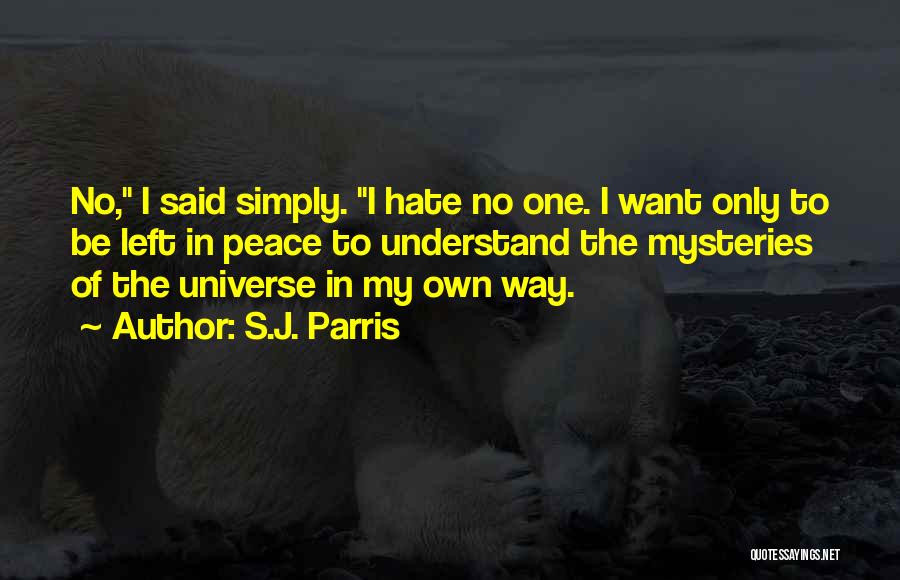 S.J. Parris Quotes: No, I Said Simply. I Hate No One. I Want Only To Be Left In Peace To Understand The Mysteries