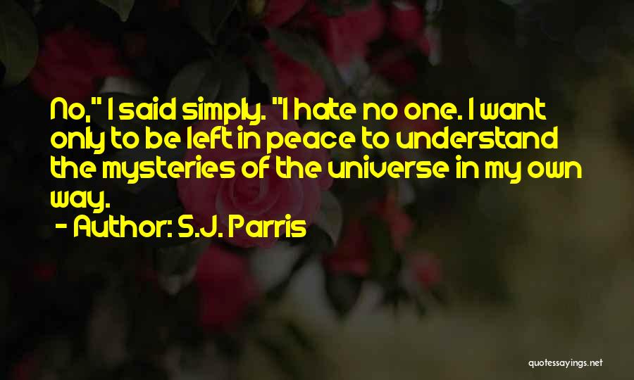 S.J. Parris Quotes: No, I Said Simply. I Hate No One. I Want Only To Be Left In Peace To Understand The Mysteries