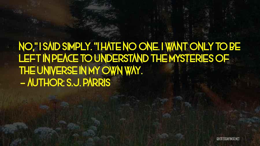 S.J. Parris Quotes: No, I Said Simply. I Hate No One. I Want Only To Be Left In Peace To Understand The Mysteries