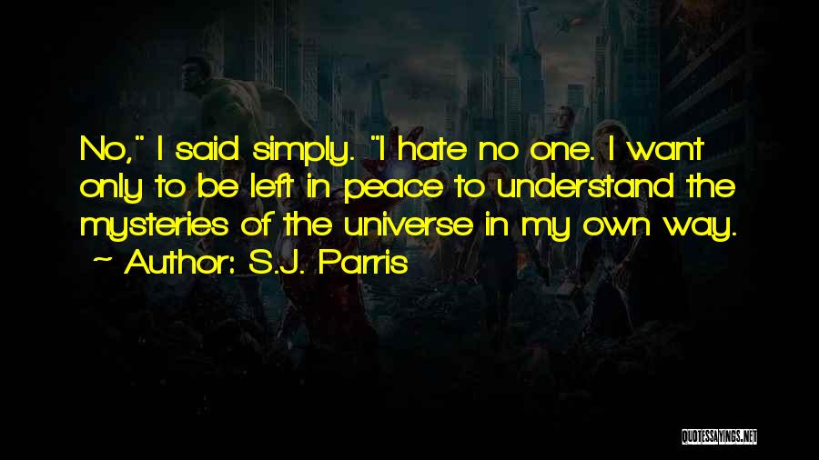 S.J. Parris Quotes: No, I Said Simply. I Hate No One. I Want Only To Be Left In Peace To Understand The Mysteries