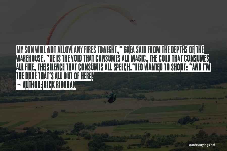 Rick Riordan Quotes: My Son Will Not Allow Any Fires Tonight, Gaea Said From The Depths Of The Warehouse. He Is The Void