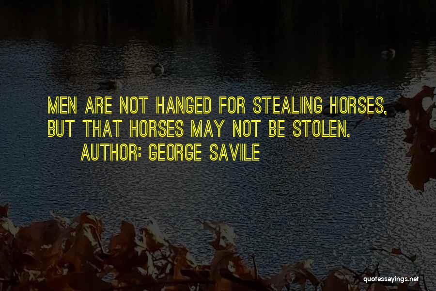 George Savile Quotes: Men Are Not Hanged For Stealing Horses, But That Horses May Not Be Stolen.