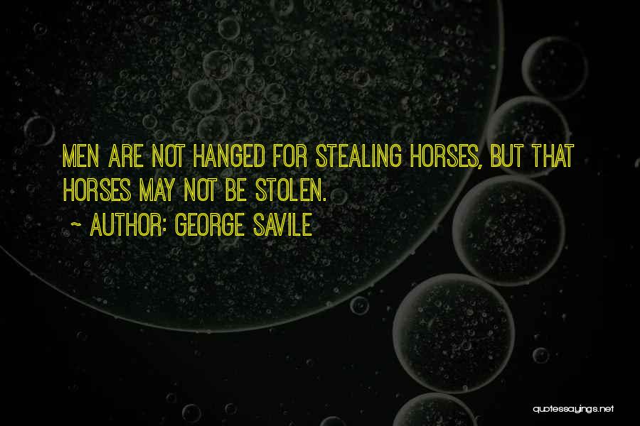 George Savile Quotes: Men Are Not Hanged For Stealing Horses, But That Horses May Not Be Stolen.