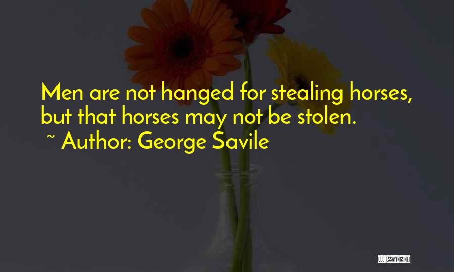 George Savile Quotes: Men Are Not Hanged For Stealing Horses, But That Horses May Not Be Stolen.