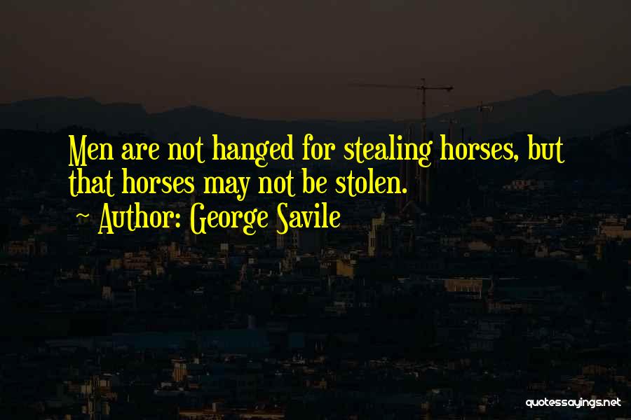 George Savile Quotes: Men Are Not Hanged For Stealing Horses, But That Horses May Not Be Stolen.