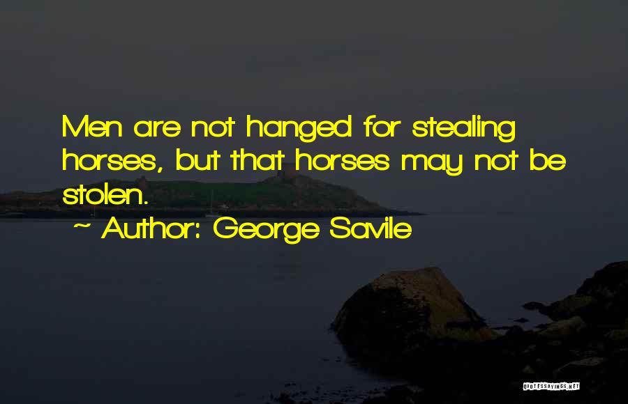 George Savile Quotes: Men Are Not Hanged For Stealing Horses, But That Horses May Not Be Stolen.