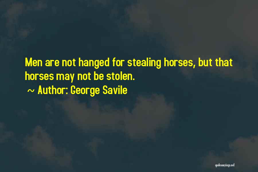 George Savile Quotes: Men Are Not Hanged For Stealing Horses, But That Horses May Not Be Stolen.