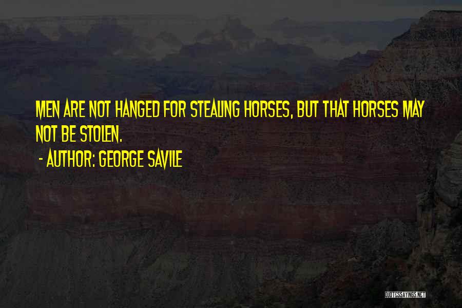 George Savile Quotes: Men Are Not Hanged For Stealing Horses, But That Horses May Not Be Stolen.