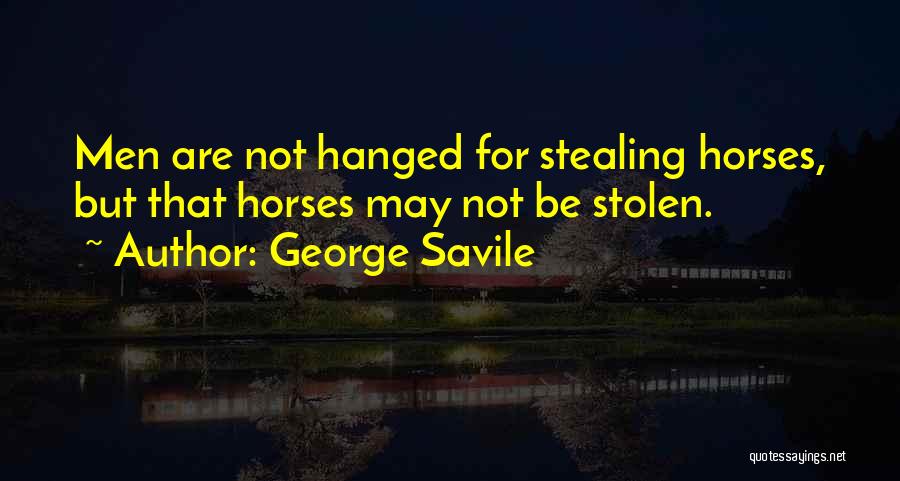 George Savile Quotes: Men Are Not Hanged For Stealing Horses, But That Horses May Not Be Stolen.