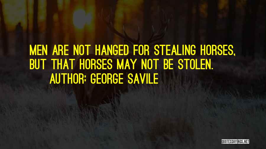 George Savile Quotes: Men Are Not Hanged For Stealing Horses, But That Horses May Not Be Stolen.