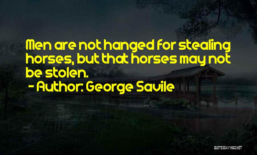 George Savile Quotes: Men Are Not Hanged For Stealing Horses, But That Horses May Not Be Stolen.