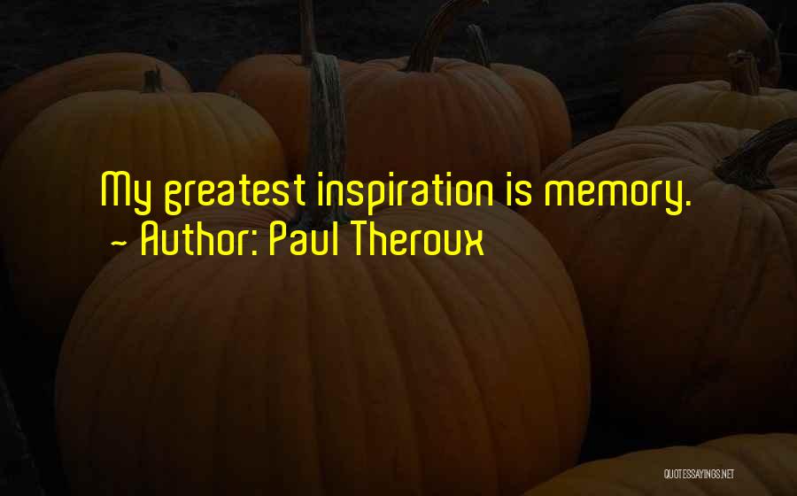 Paul Theroux Quotes: My Greatest Inspiration Is Memory.