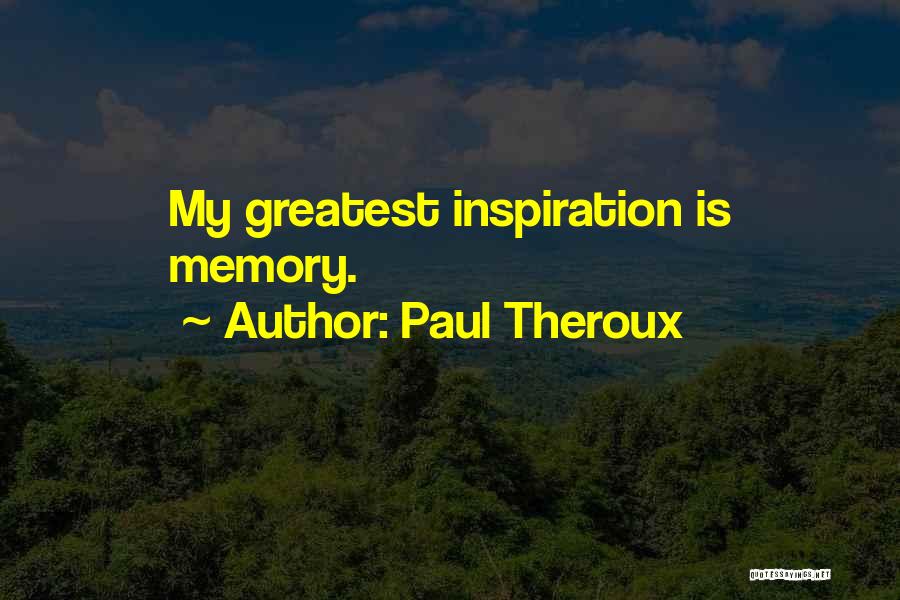 Paul Theroux Quotes: My Greatest Inspiration Is Memory.