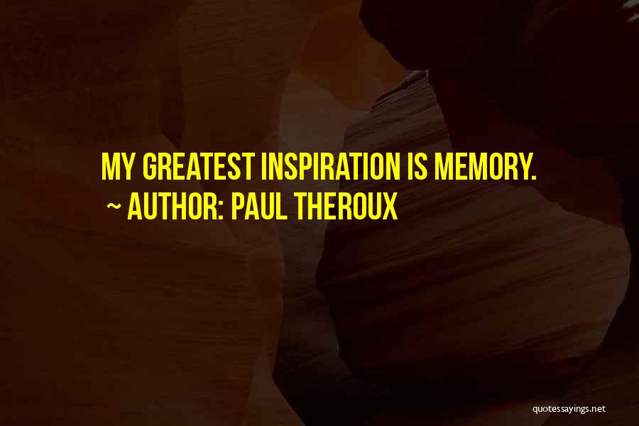 Paul Theroux Quotes: My Greatest Inspiration Is Memory.