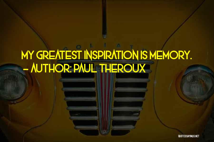 Paul Theroux Quotes: My Greatest Inspiration Is Memory.