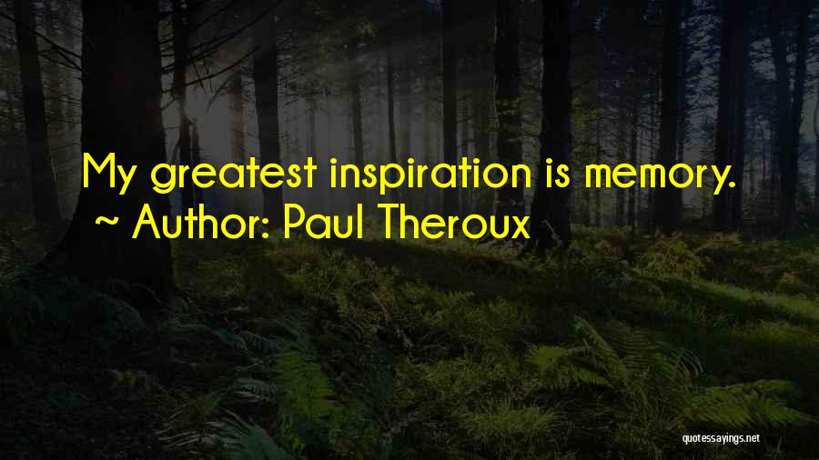 Paul Theroux Quotes: My Greatest Inspiration Is Memory.