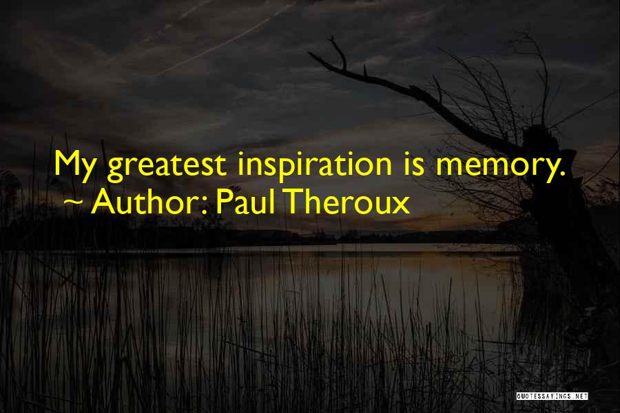 Paul Theroux Quotes: My Greatest Inspiration Is Memory.