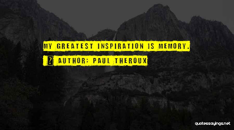 Paul Theroux Quotes: My Greatest Inspiration Is Memory.